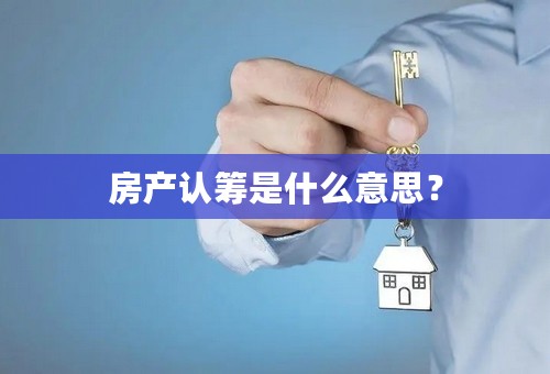 房产认筹是什么意思？