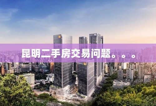 昆明二手房交易问题。。。