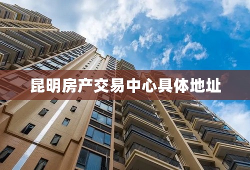 昆明房产交易中心具体地址