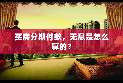 买房分期付款，无息是怎么算的？