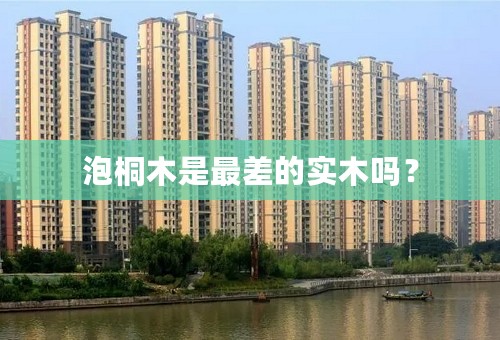 泡桐木是最差的实木吗？