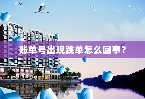 账单号出现跳单怎么回事？