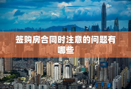 签购房合同时注意的问题有哪些