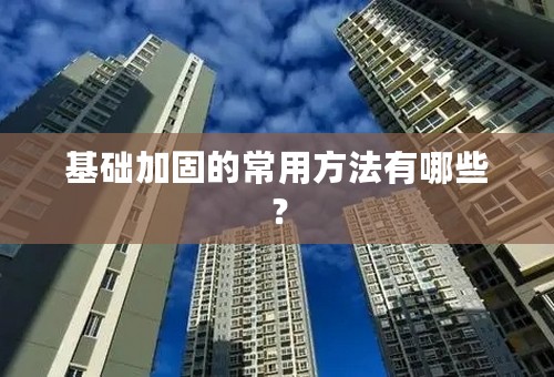 基础加固的常用方法有哪些？