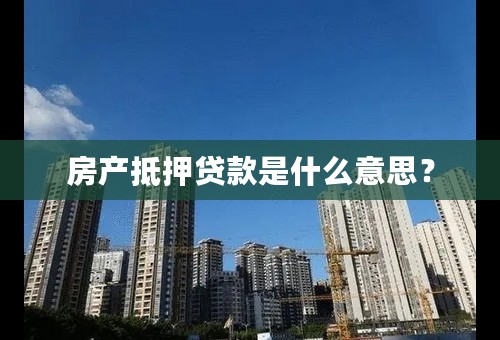 房产抵押贷款是什么意思？