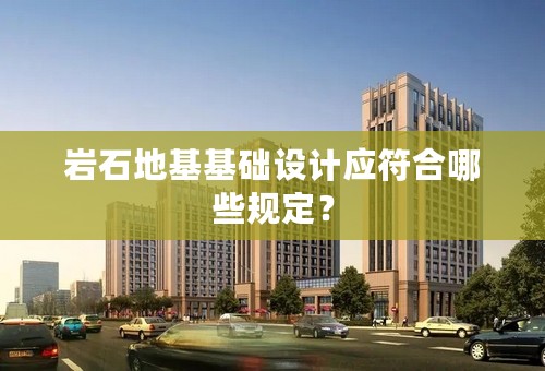 岩石地基基础设计应符合哪些规定？
