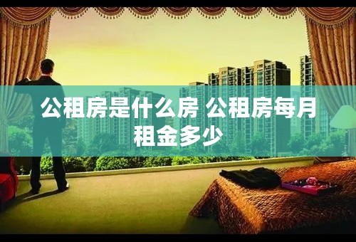 公租房是什么房 公租房每月租金多少
