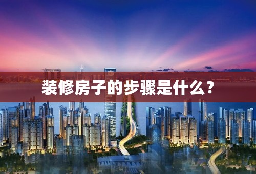 装修房子的步骤是什么？