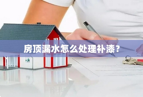房顶漏水怎么处理补漆？