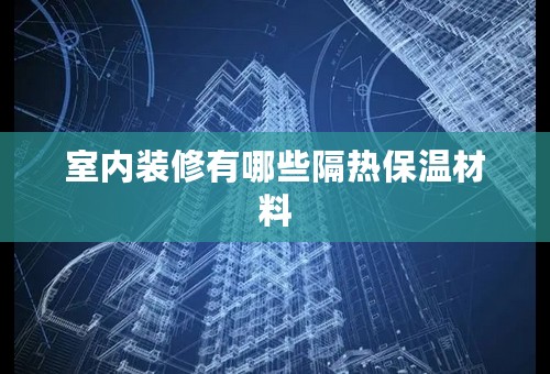 室内装修有哪些隔热保温材料