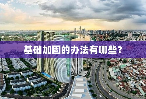 基础加固的办法有哪些？