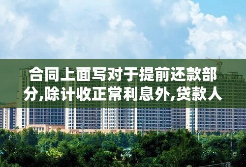 合同上面写对于提前还款部分,除计收正常利息外,贷款人有权按还款额的3个月利息标准计收补偿金是什么意思?