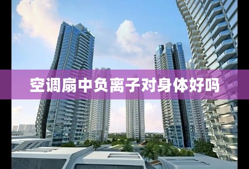 空调扇中负离子对身体好吗