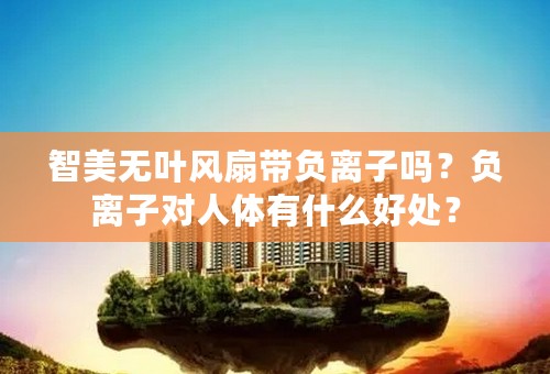 智美无叶风扇带负离子吗？负离子对人体有什么好处？