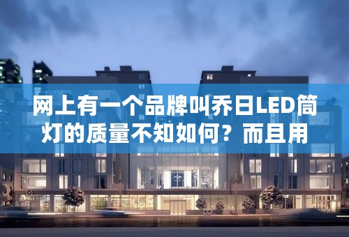 网上有一个品牌叫乔日LED筒灯的质量不知如何？而且用三星光源，不知有谁有用过？