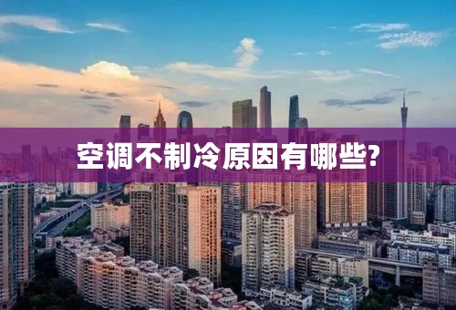 空调不制冷原因有哪些?