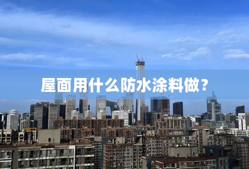 屋面用什么防水涂料做？