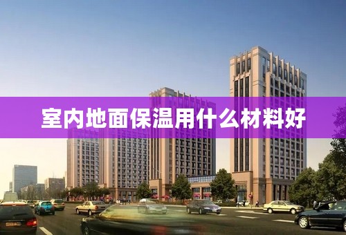 室内地面保温用什么材料好