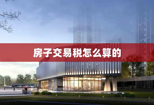 房子交易税怎么算的