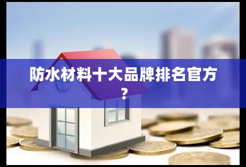 防水材料十大品牌排名官方？