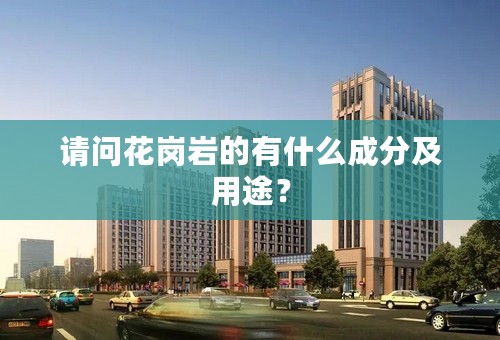 请问花岗岩的有什么成分及用途？