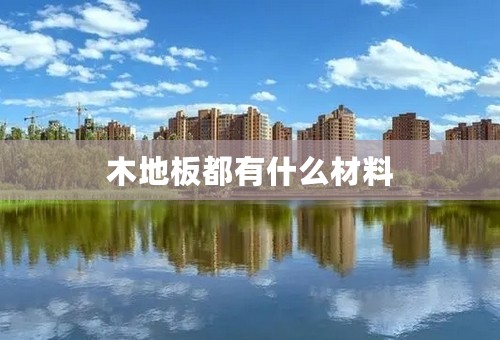 木地板都有什么材料