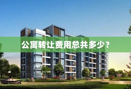 公寓转让费用总共多少？