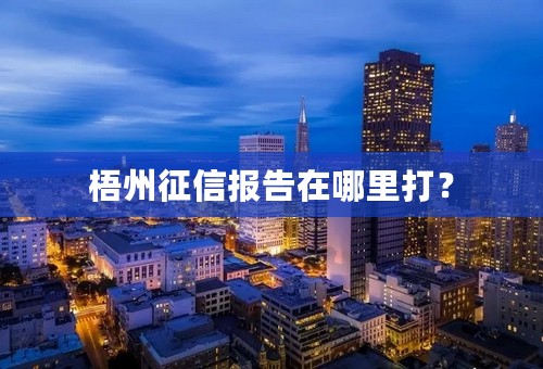 梧州征信报告在哪里打？