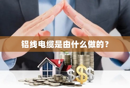 铝线电缆是由什么做的？