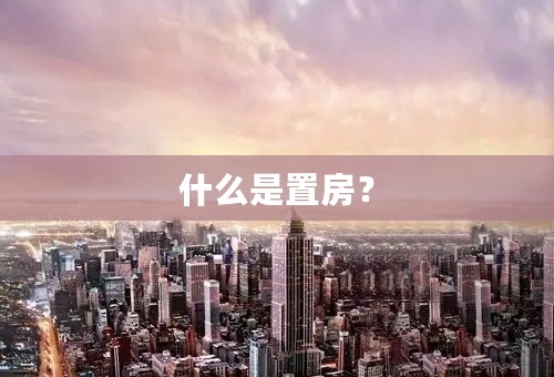 什么是置房？