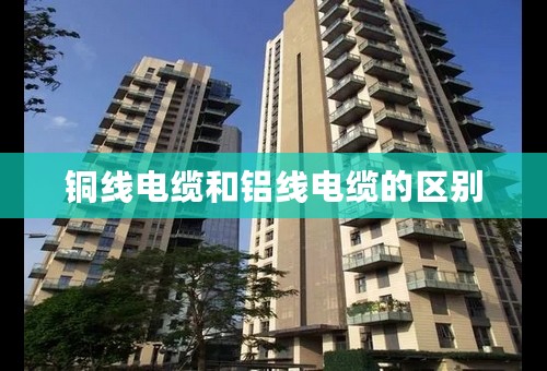 铜线电缆和铝线电缆的区别