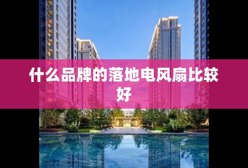什么品牌的落地电风扇比较好