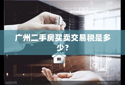 广州二手房买卖交易税是多少？