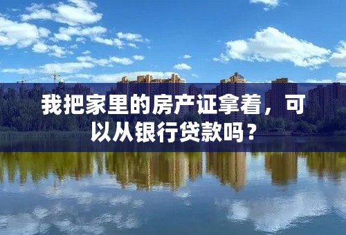 我把家里的房产证拿着，可以从银行贷款吗？
