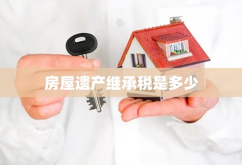 房屋遗产继承税是多少