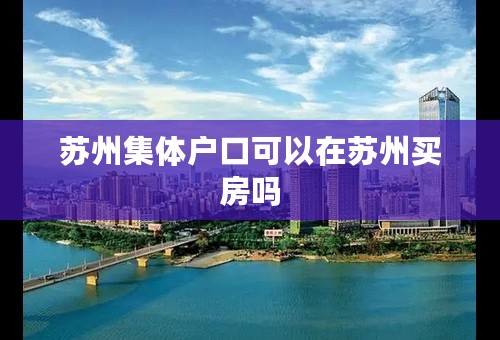 苏州集体户口可以在苏州买房吗