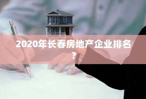 2020年长春房地产企业排名？