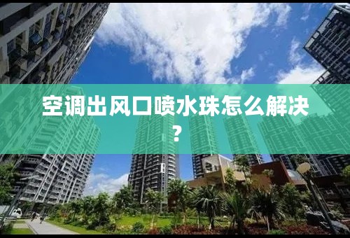 空调出风口喷水珠怎么解决？