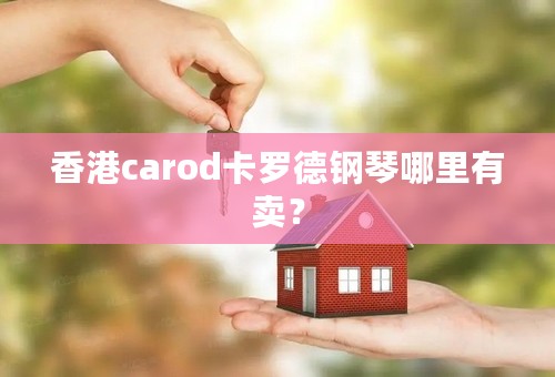 香港carod卡罗德钢琴哪里有卖？