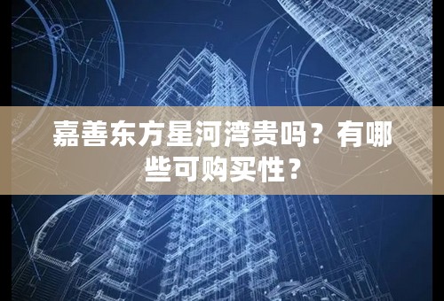 嘉善东方星河湾贵吗？有哪些可购买性？