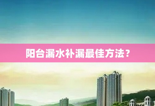 阳台漏水补漏最佳方法？