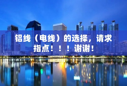 铝线（电线）的选择，请求指点！！！谢谢！