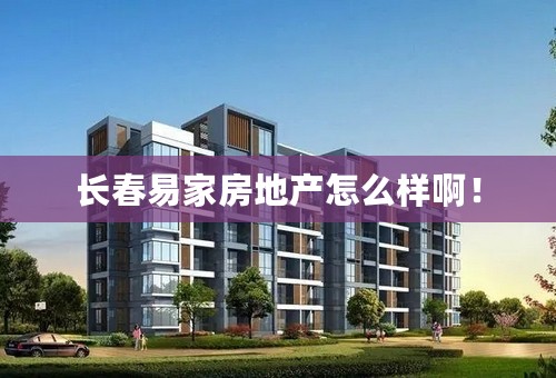 长春易家房地产怎么样啊！