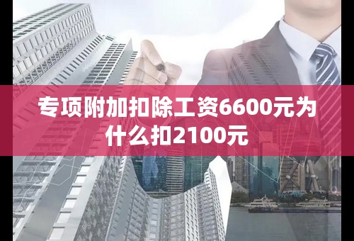 专项附加扣除工资6600元为什么扣2100元