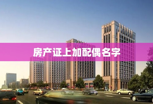 房产证上加配偶名字