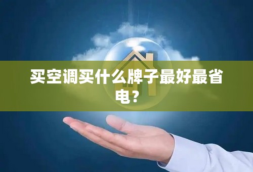 买空调买什么牌子最好最省电？