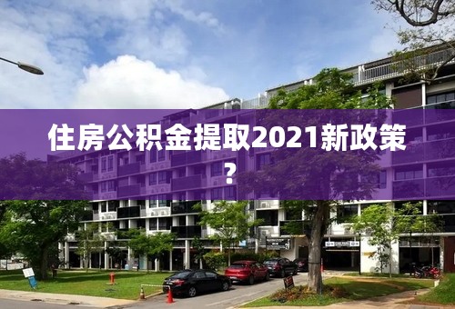 住房公积金提取2021新政策？