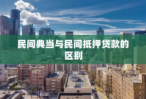 民间典当与民间抵押贷款的区别