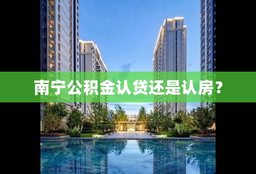 南宁公积金认贷还是认房？