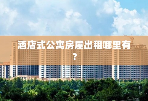 酒店式公寓房屋出租哪里有？